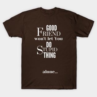 Good Friend Won't Let You Do Stupid Thing alone - White Text T-Shirt